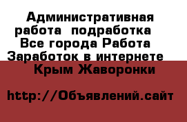 Административная работа (подработка) - Все города Работа » Заработок в интернете   . Крым,Жаворонки